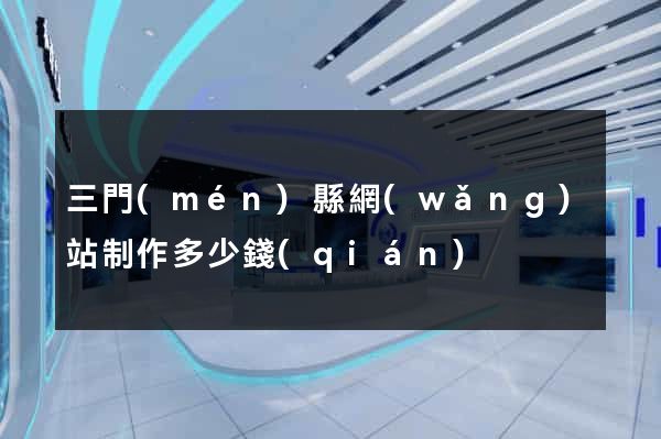 三門(mén)縣網(wǎng)站制作多少錢(qián)