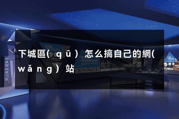 下城區(qū)怎么搞自己的網(wǎng)站