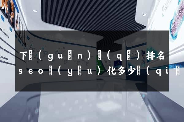 下關(guān)區(qū)排名seo優(yōu)化多少錢(qián)