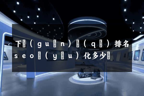 下關(guān)區(qū)排名seo優(yōu)化多少錢