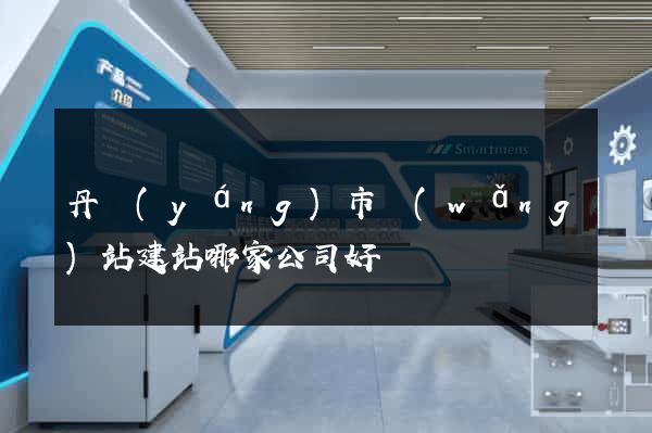 丹陽(yáng)市網(wǎng)站建站哪家公司好