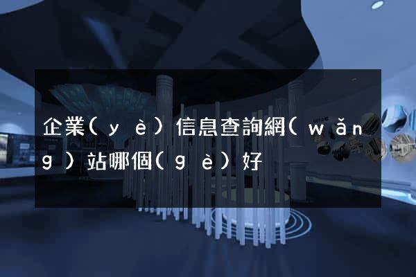 企業(yè)信息查詢網(wǎng)站哪個(gè)好