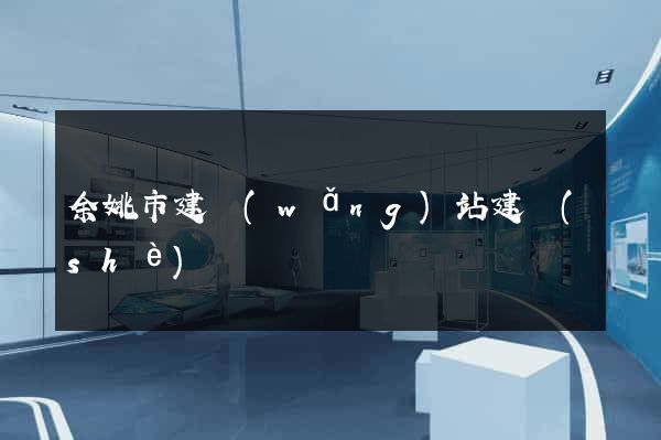 余姚市建網(wǎng)站建設(shè)