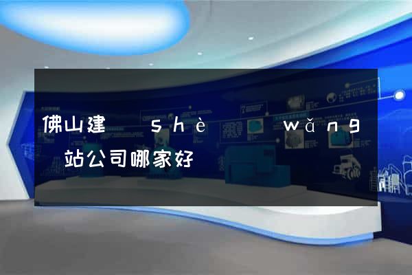 佛山建設(shè)網(wǎng)站公司哪家好
