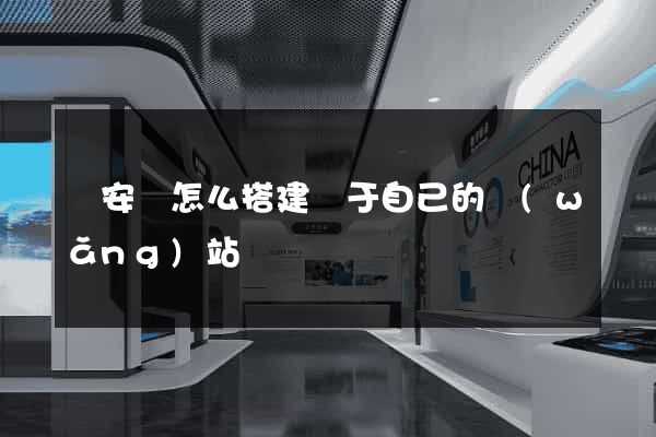 來安縣怎么搭建屬于自己的網(wǎng)站