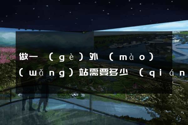 做一個(gè)外貿(mào)網(wǎng)站需要多少錢(qián)