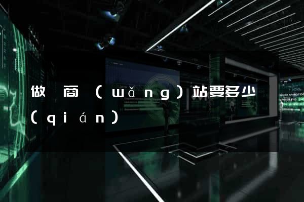 做電商網(wǎng)站要多少錢(qián)