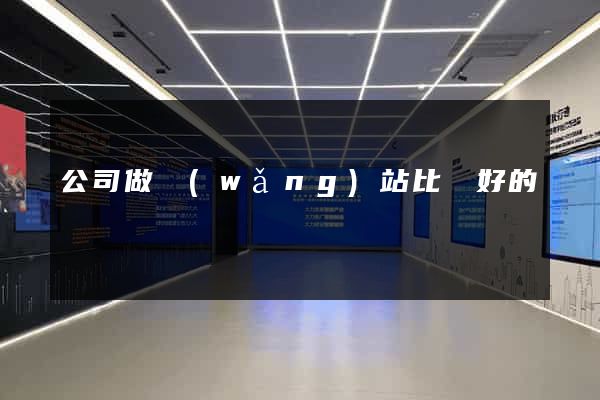 公司做網(wǎng)站比較好的