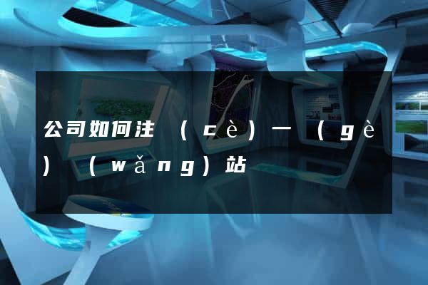 公司如何注冊(cè)一個(gè)網(wǎng)站