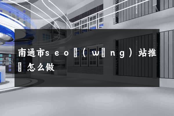 南通市seo網(wǎng)站推廣怎么做