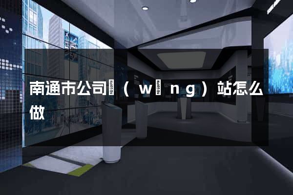 南通市公司網(wǎng)站怎么做
