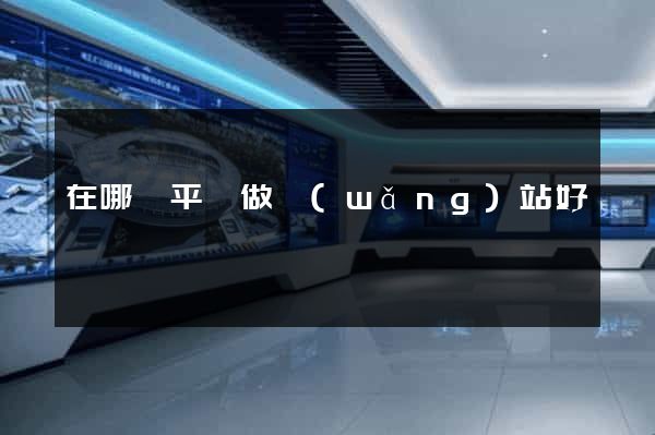 在哪個平臺做網(wǎng)站好