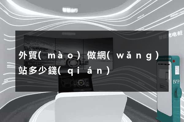 外貿(mào)做網(wǎng)站多少錢(qián)