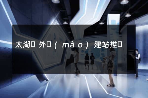 太湖縣外貿(mào)建站推廣