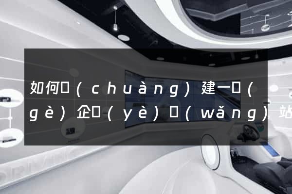 如何創(chuàng)建一個(gè)企業(yè)網(wǎng)站