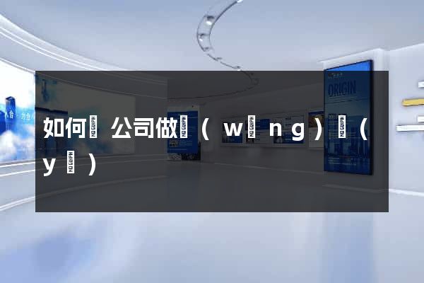 如何給公司做網(wǎng)頁(yè)