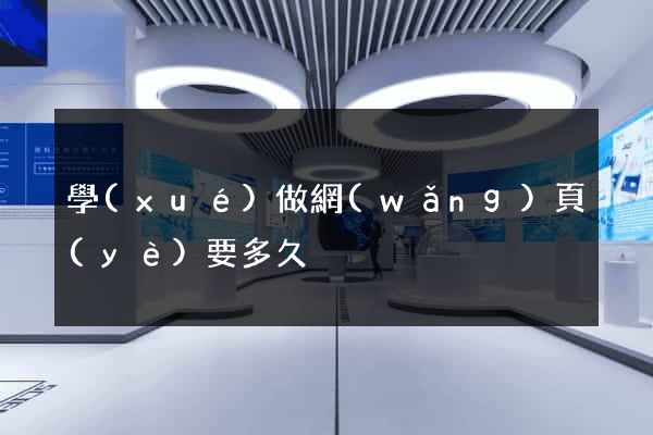 學(xué)做網(wǎng)頁(yè)要多久