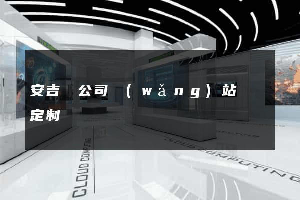 安吉縣公司網(wǎng)站設計定制