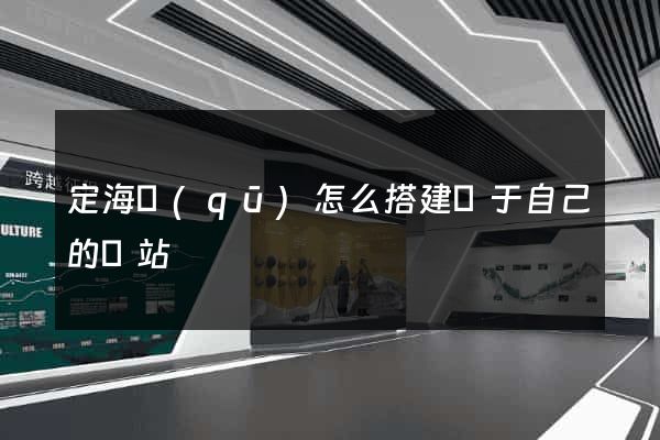 定海區(qū)怎么搭建屬于自己的網站