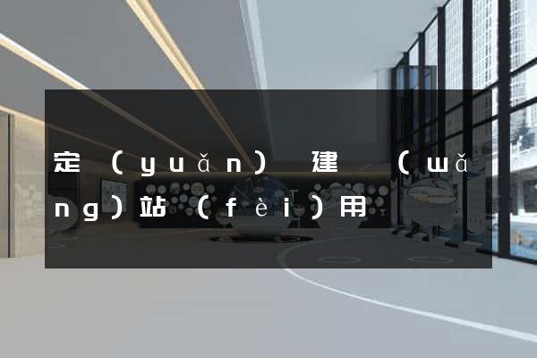 定遠(yuǎn)縣建個網(wǎng)站費(fèi)用
