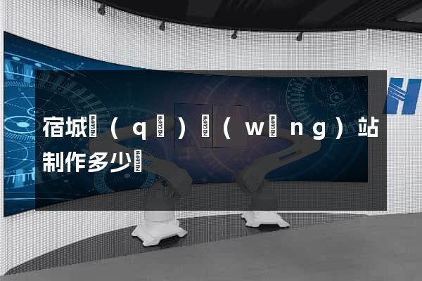 宿城區(qū)網(wǎng)站制作多少錢