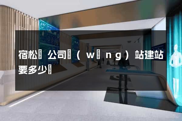 宿松縣公司網(wǎng)站建站要多少錢