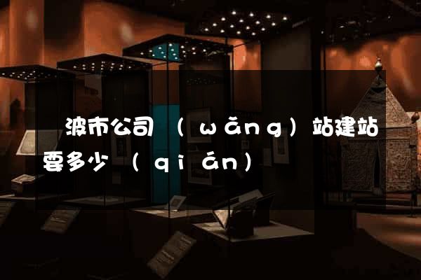 寧波市公司網(wǎng)站建站要多少錢(qián)