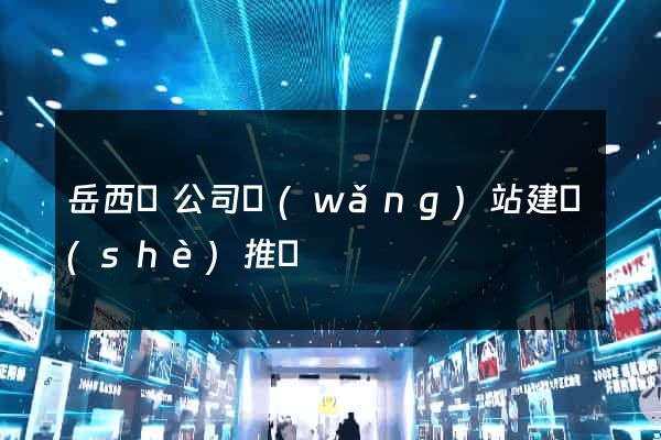 岳西縣公司網(wǎng)站建設(shè)推廣