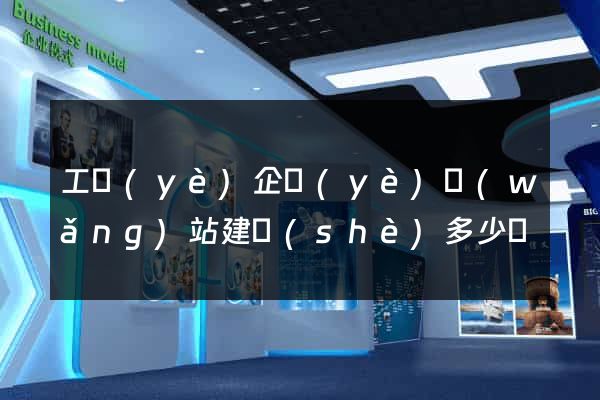 工業(yè)企業(yè)網(wǎng)站建設(shè)多少錢
