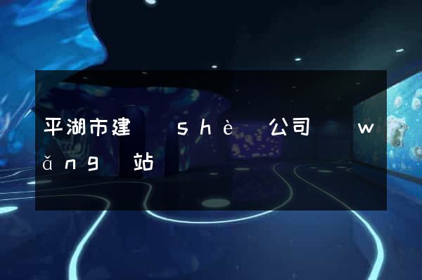 平湖市建設(shè)公司網(wǎng)站