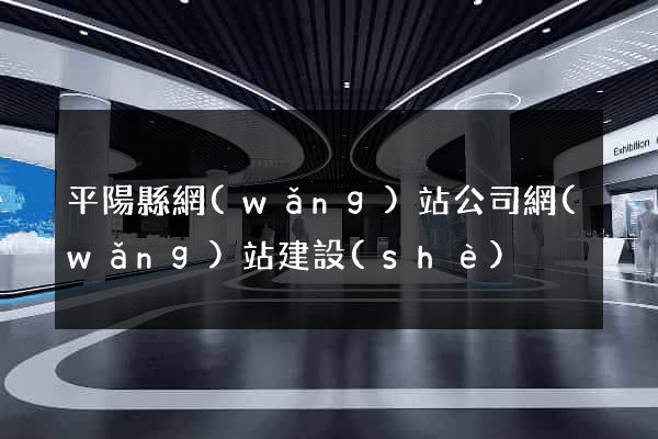 平陽縣網(wǎng)站公司網(wǎng)站建設(shè)