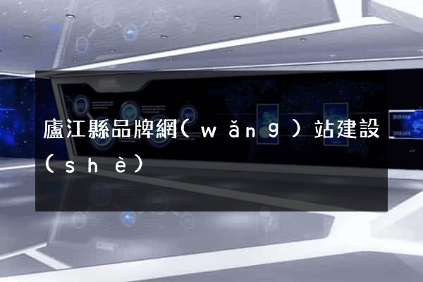 廬江縣品牌網(wǎng)站建設(shè)