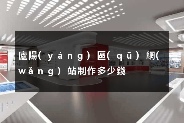 廬陽(yáng)區(qū)網(wǎng)站制作多少錢