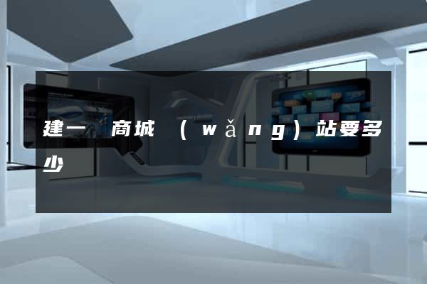 建一個商城網(wǎng)站要多少錢