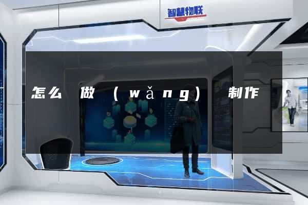 怎么來做網(wǎng)頁制作