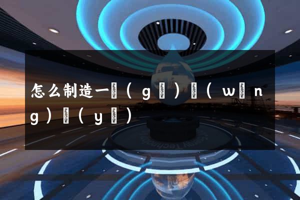 怎么制造一個(gè)網(wǎng)頁(yè)