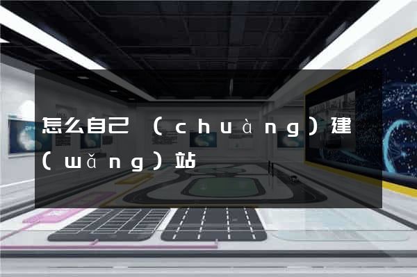 怎么自己創(chuàng)建網(wǎng)站