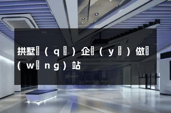 拱墅區(qū)企業(yè)做網(wǎng)站