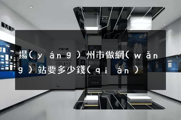 揚(yáng)州市做網(wǎng)站要多少錢(qián)