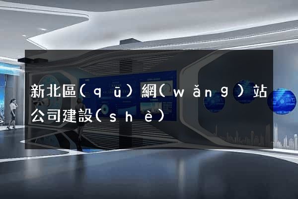 新北區(qū)網(wǎng)站公司建設(shè)