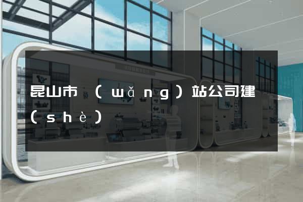 昆山市網(wǎng)站公司建設(shè)