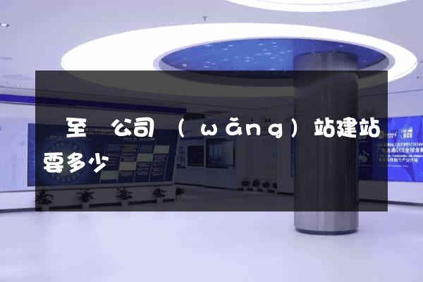 東至縣公司網(wǎng)站建站要多少錢