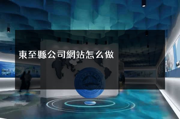 東至縣公司網站怎么做 東至縣公司網站怎么做