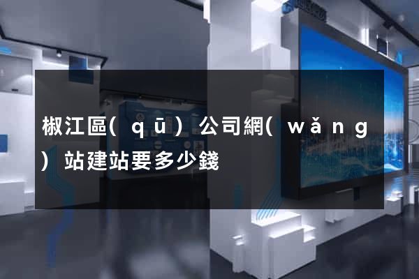 椒江區(qū)公司網(wǎng)站建站要多少錢