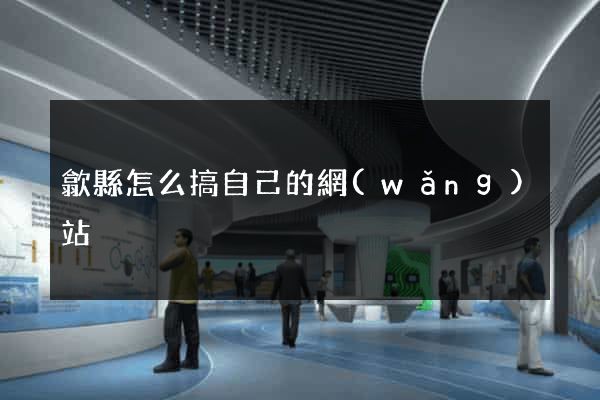 歙縣怎么搞自己的網(wǎng)站