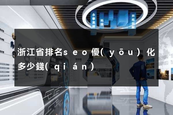 浙江省排名seo優(yōu)化多少錢(qián)