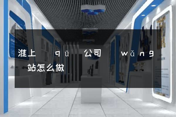 淮上區(qū)公司網(wǎng)站怎么做