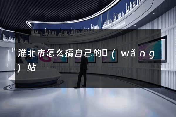 淮北市怎么搞自己的網(wǎng)站