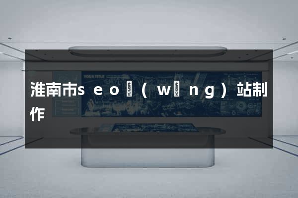 淮南市seo網(wǎng)站制作