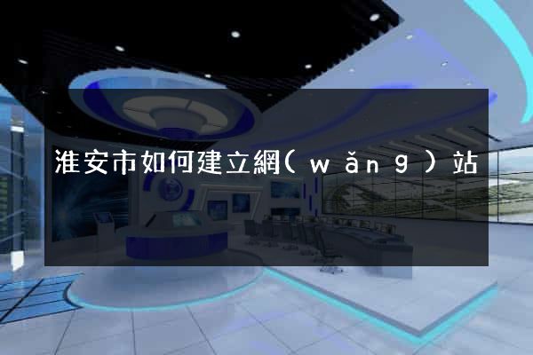 淮安市如何建立網(wǎng)站